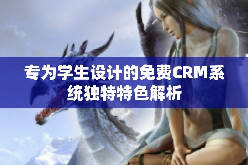 专为学生设计的免费CRM系统独特特色解析
