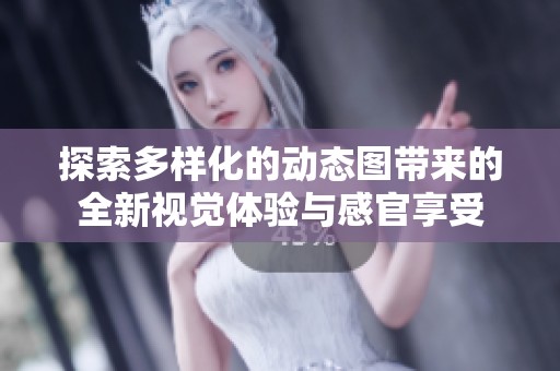 探索多样化的动态图带来的全新视觉体验与感官享受