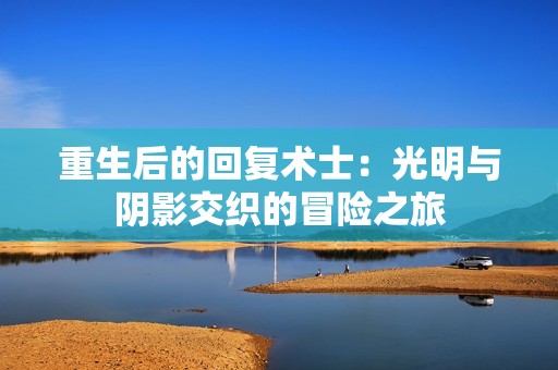 重生后的回复术士：光明与阴影交织的冒险之旅