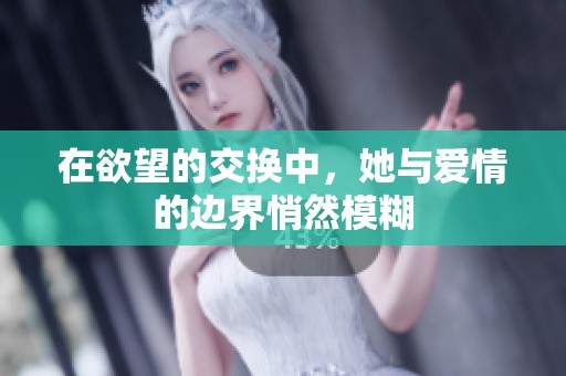 在欲望的交换中，她与爱情的边界悄然模糊