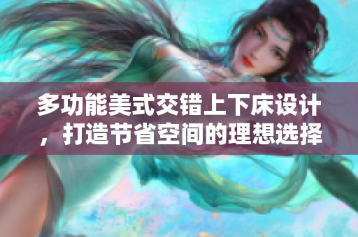 多功能美式交错上下床设计，打造节省空间的理想选择