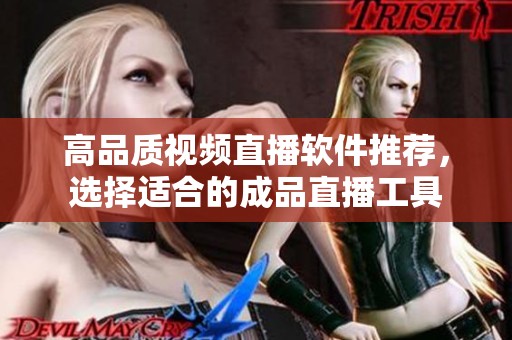 高品质视频直播软件推荐，选择适合的成品直播工具