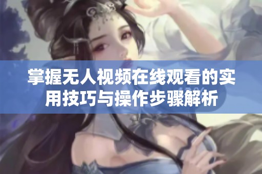 掌握无人视频在线观看的实用技巧与操作步骤解析