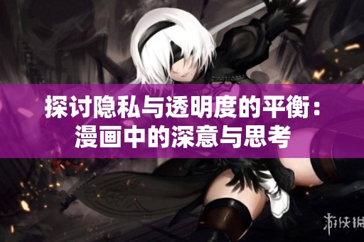 探讨隐私与透明度的平衡：漫画中的深意与思考