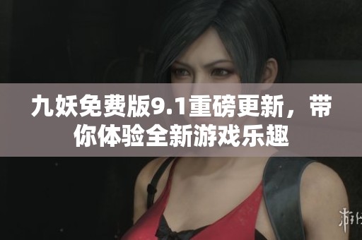 九妖免费版9.1重磅更新，带你体验全新游戏乐趣