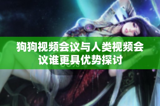狗狗视频会议与人类视频会议谁更具优势探讨