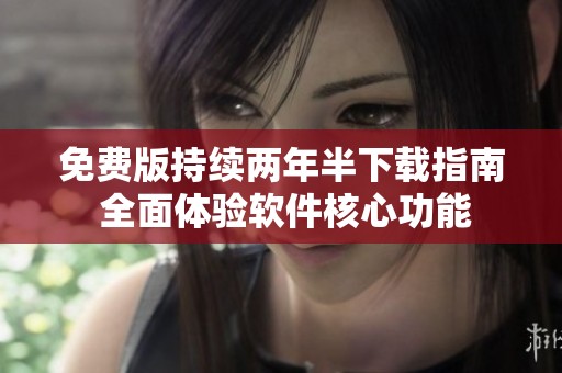免费版持续两年半下载指南 全面体验软件核心功能