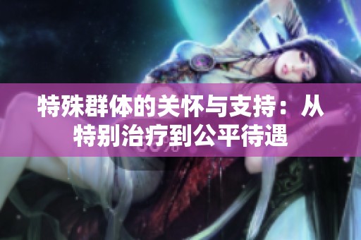 特殊群体的关怀与支持：从特别治疗到公平待遇
