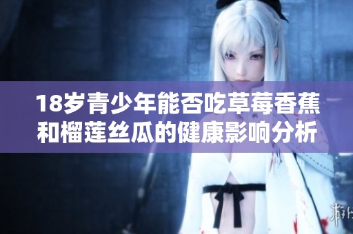 18岁青少年能否吃草莓香蕉和榴莲丝瓜的健康影响分析