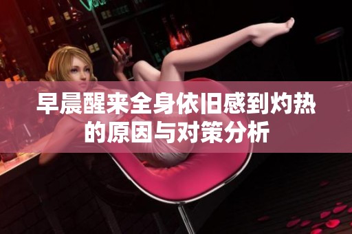 早晨醒来全身依旧感到灼热的原因与对策分析