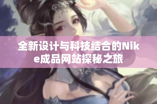 全新设计与科技结合的Nike成品网站探秘之旅