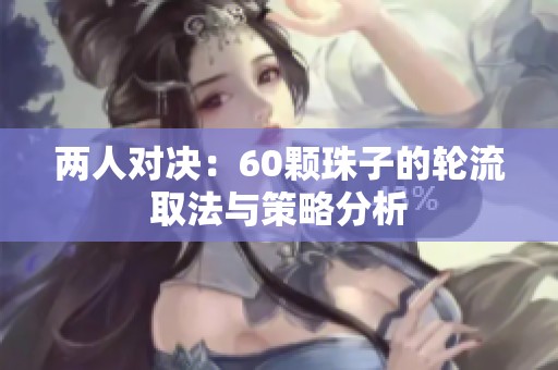 两人对决：60颗珠子的轮流取法与策略分析