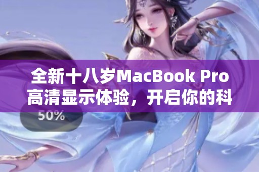 全新十八岁MacBook Pro高清显示体验，开启你的科技之旅
