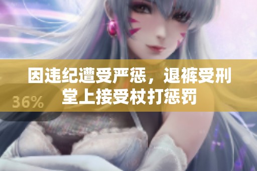 因违纪遭受严惩，退裤受刑堂上接受杖打惩罚