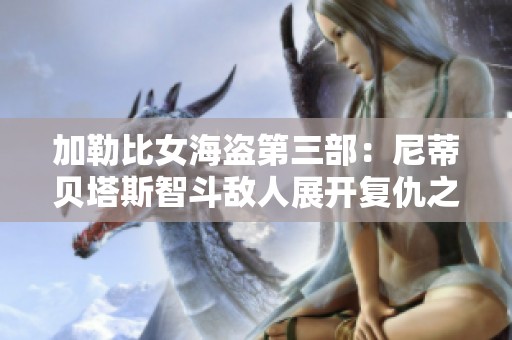 加勒比女海盗第三部：尼蒂贝塔斯智斗敌人展开复仇之战