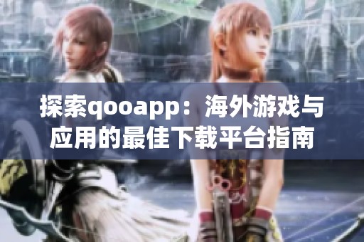 探索qooapp：海外游戏与应用的最佳下载平台指南