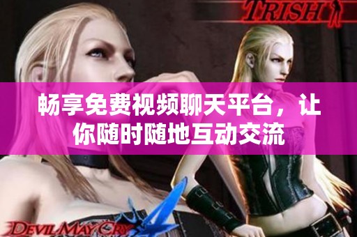 畅享免费视频聊天平台，让你随时随地互动交流