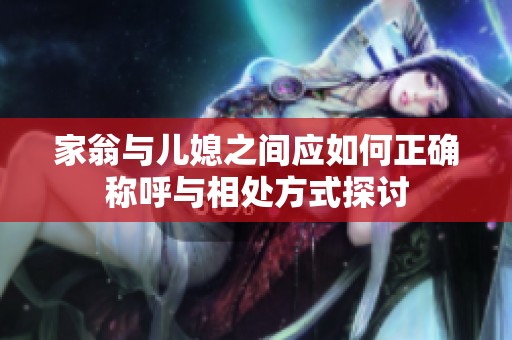 家翁与儿媳之间应如何正确称呼与相处方式探讨