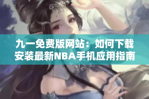 九一免费版网站：如何下载安装最新NBA手机应用指南