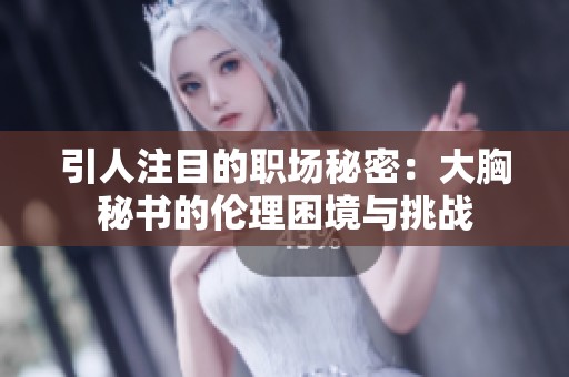 引人注目的职场秘密：大胸秘书的伦理困境与挑战