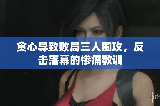 贪心导致败局三人围攻，反击落幕的惨痛教训