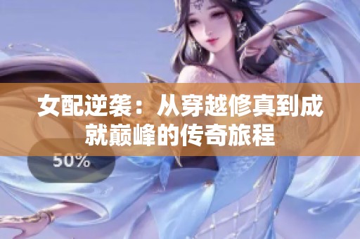 女配逆袭：从穿越修真到成就巅峰的传奇旅程