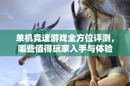 单机竞速游戏全方位评测，哪些值得玩家入手与体验