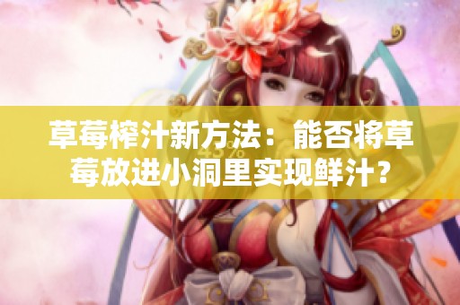 草莓榨汁新方法：能否将草莓放进小洞里实现鲜汁？