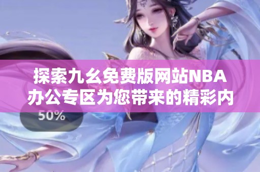 探索九幺免费版网站NBA办公专区为您带来的精彩内容