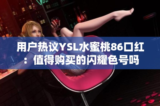用户热议YSL水蜜桃86口红：值得购买的闪耀色号吗