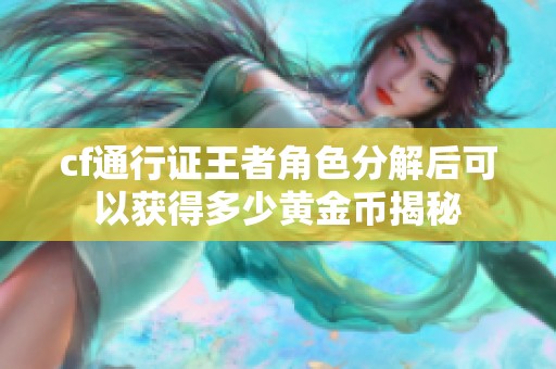 cf通行证王者角色分解后可以获得多少黄金币揭秘