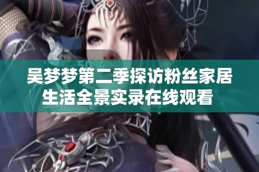吴梦梦第二季探访粉丝家居生活全景实录在线观看 