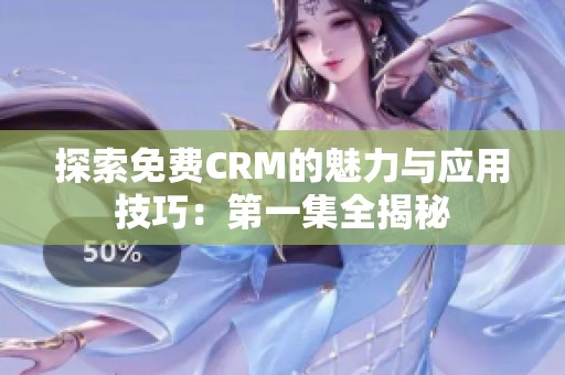 探索免费CRM的魅力与应用技巧：第一集全揭秘