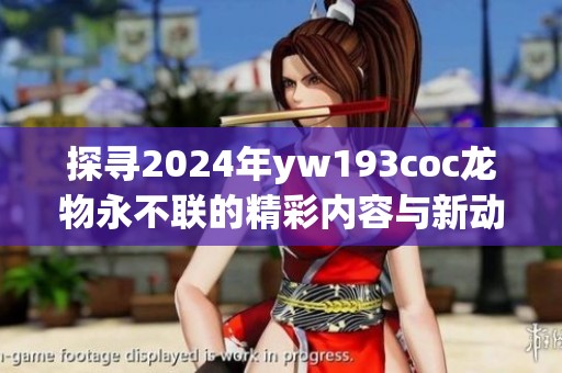 探寻2024年yw193coc龙物永不联的精彩内容与新动态