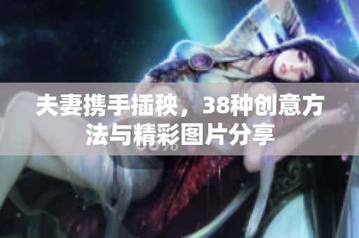夫妻携手插秧，38种创意方法与精彩图片分享