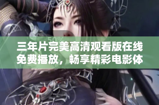 三年片完美高清观看版在线免费播放，畅享精彩电影体验