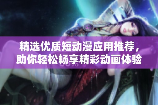 精选优质短动漫应用推荐，助你轻松畅享精彩动画体验