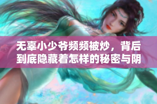 无辜小少爷频频被炒，背后到底隐藏着怎样的秘密与阴谋