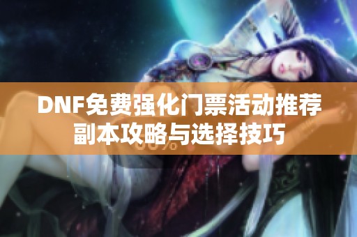 DNF免费强化门票活动推荐副本攻略与选择技巧