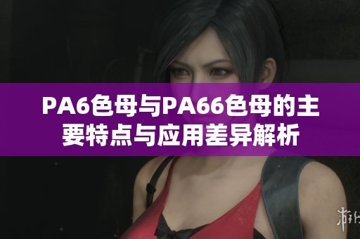 PA6色母与PA66色母的主要特点与应用差异解析