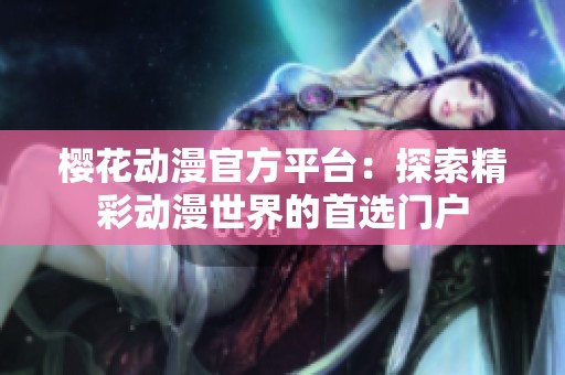 樱花动漫官方平台：探索精彩动漫世界的首选门户