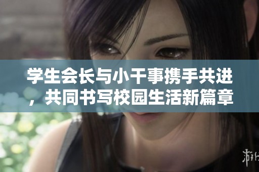 学生会长与小干事携手共进，共同书写校园生活新篇章