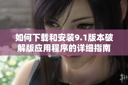 如何下载和安装9.1版本破解版应用程序的详细指南
