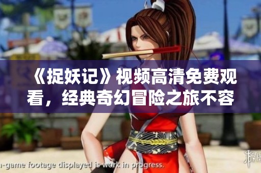 《捉妖记》视频高清免费观看，经典奇幻冒险之旅不容错过