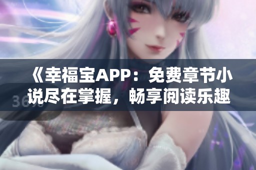 《幸福宝APP：免费章节小说尽在掌握，畅享阅读乐趣》