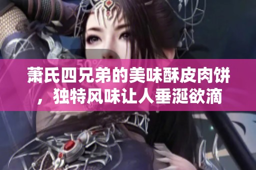 萧氏四兄弟的美味酥皮肉饼，独特风味让人垂涎欲滴