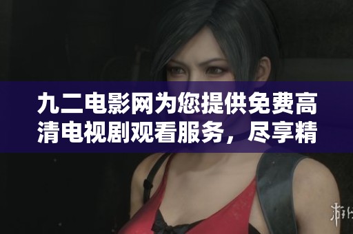 九二电影网为您提供免费高清电视剧观看服务，尽享精彩内容