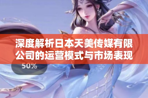 深度解析日本天美传媒有限公司的运营模式与市场表现