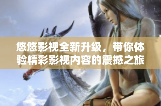 悠悠影视全新升级，带你体验精彩影视内容的震撼之旅