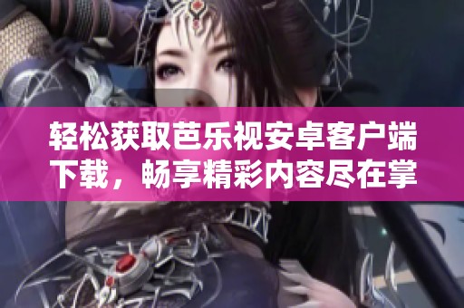 轻松获取芭乐视安卓客户端下载，畅享精彩内容尽在掌握